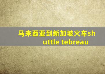 马来西亚到新加坡火车shuttle tebreau